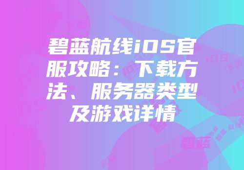 碧蓝航线iOS官服攻略：下载方法、服务器类型及游戏详情