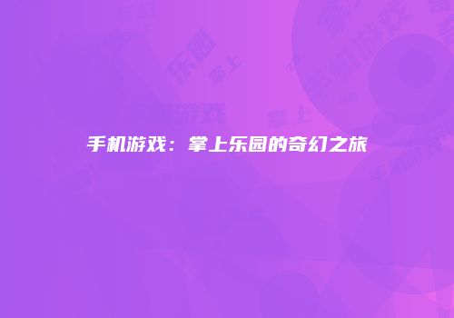 手机游戏：掌上乐园的奇幻之旅