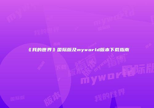 《我的世界》国际版及myworld版本下载指南
