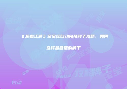 《热血江湖》宝宝挂自动兑换牌子攻略：如何选择最合适的牌子