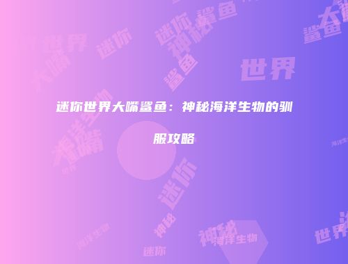 迷你世界大嘴鲨鱼：神秘海洋生物的驯服攻略