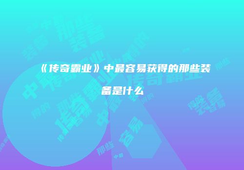 《传奇霸业》中最容易获得的那些装备是什么
