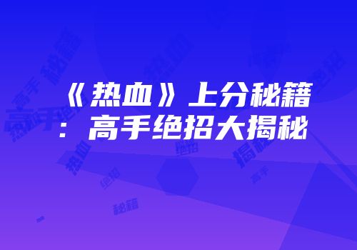 《热血》上分秘籍：高手绝招大揭秘