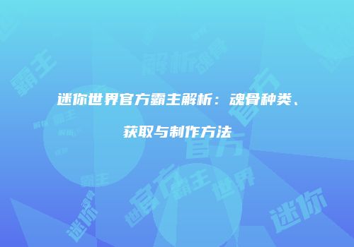 迷你世界官方霸主解析：魂骨种类、获取与制作方法