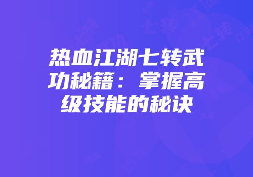 热血江湖七转武功秘籍：掌握高级技能的秘诀