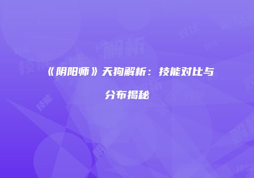 《阴阳师》天狗解析：技能对比与分布揭秘