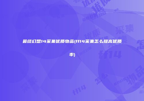 最终幻想14采集优质物品(ff14采集怎么提高优质率)