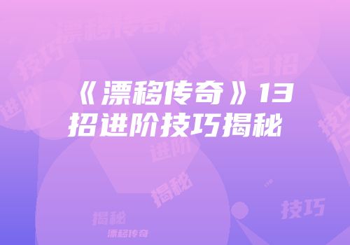 《漂移传奇》13招进阶技巧揭秘