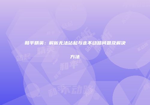 和平精英：解析无法站起与走不动路问题及解决方法