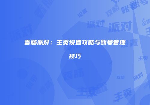 香肠派对：主页设置攻略与账号管理技巧