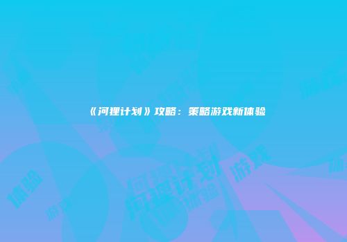 《河狸计划》攻略：策略游戏新体验