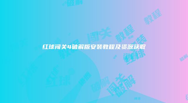 红球闯关4破解版安装教程及资源获取