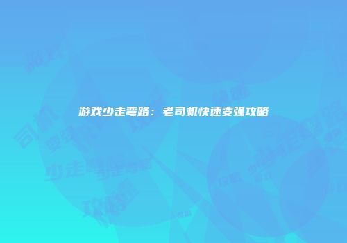 游戏少走弯路：老司机快速变强攻略