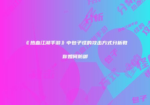 《热血江湖手游》中包子怪的攻击方式分析教你如何防御