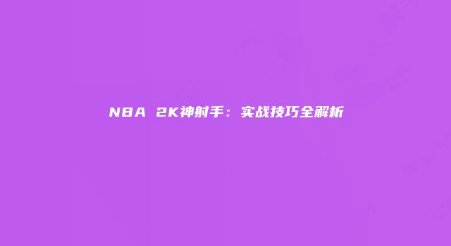 NBA 2K神射手：实战技巧全解析