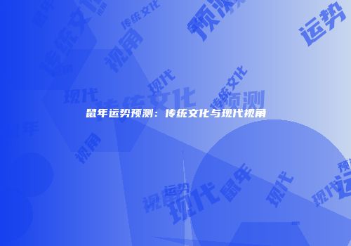 鼠年运势预测：传统文化与现代视角