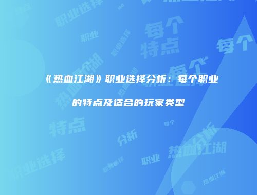 《热血江湖》职业选择分析：每个职业的特点及适合的玩家类型
