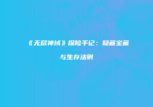 《无尽神域》探险手记：隐藏宝藏与生存法则