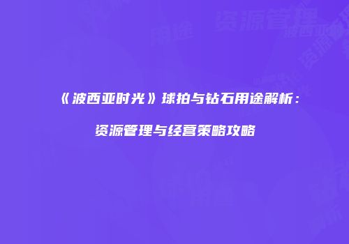 《波西亚时光》球拍与钻石用途解析：资源管理与经营策略攻略