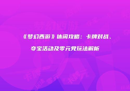 《梦幻西游》休闲攻略：卡牌对战、夺宝活动及零元党玩法解析