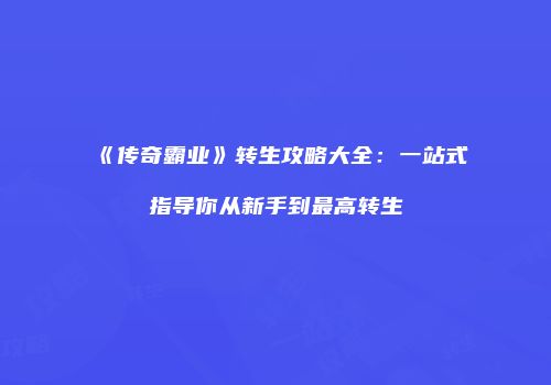 《传奇霸业》转生攻略大全：一站式指导你从新手到最高转生
