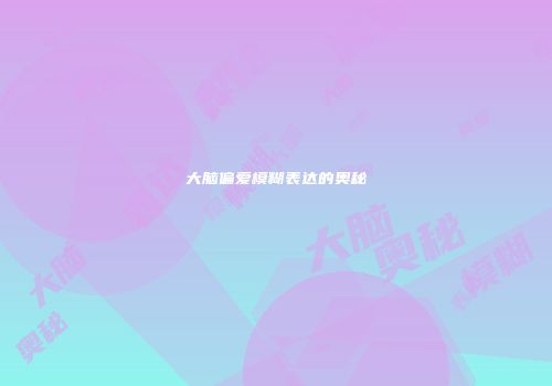 大脑偏爱模糊表达的奥秘