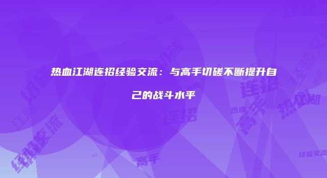 热血江湖连招经验交流：与高手切磋不断提升自己的战斗水平