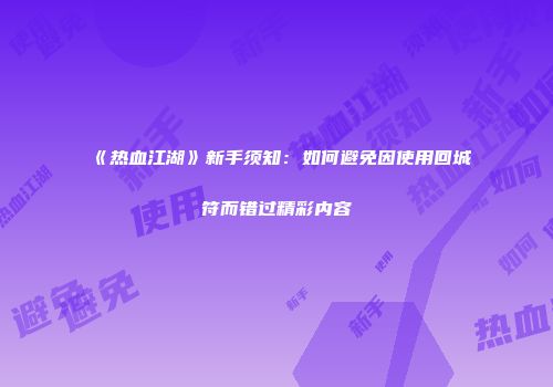 《热血江湖》新手须知：如何避免因使用回城符而错过精彩内容