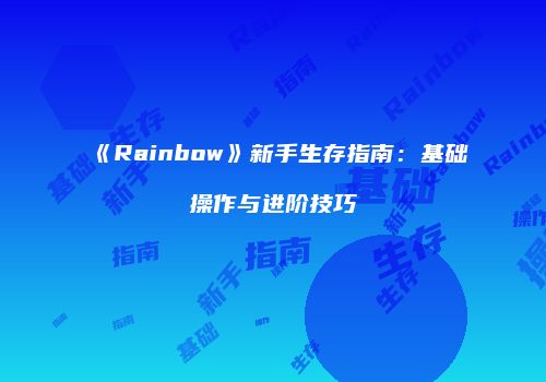 《Rainbow》新手生存指南：基础操作与进阶技巧