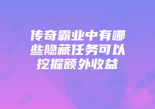 传奇霸业中有哪些隐藏任务可以挖掘额外收益