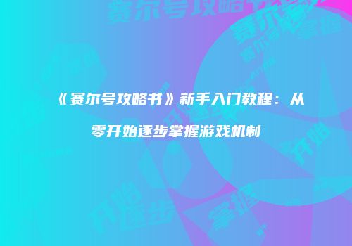 《赛尔号攻略书》新手入门教程：从零开始逐步掌握游戏机制