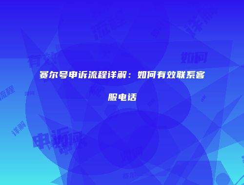 赛尔号申诉流程详解：如何有效联系客服电话