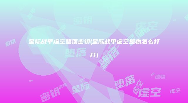 星际战甲虚空堕落密钥(星际战甲虚空遗物怎么打开)