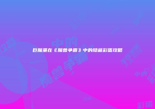巨魔巫在《魔兽争霸》中的隐藏彩蛋攻略
