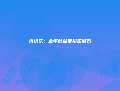 拼拼乐：全年龄益智拼图游戏