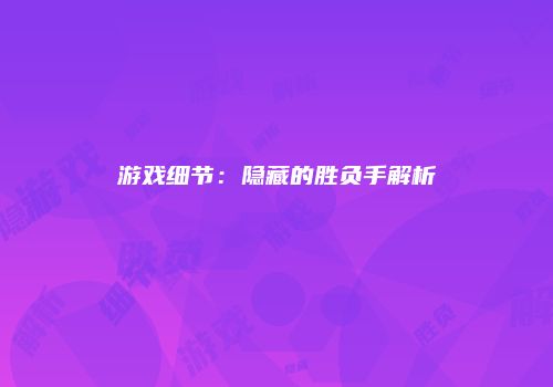 游戏细节：隐藏的胜负手解析