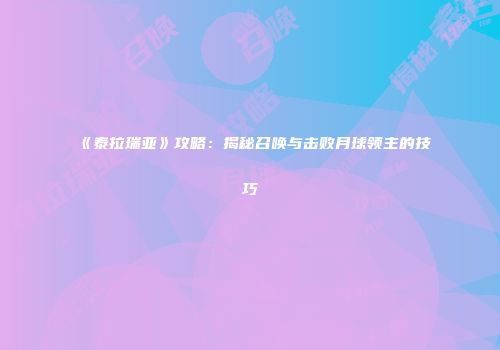 《泰拉瑞亚》攻略：揭秘召唤与击败月球领主的技巧