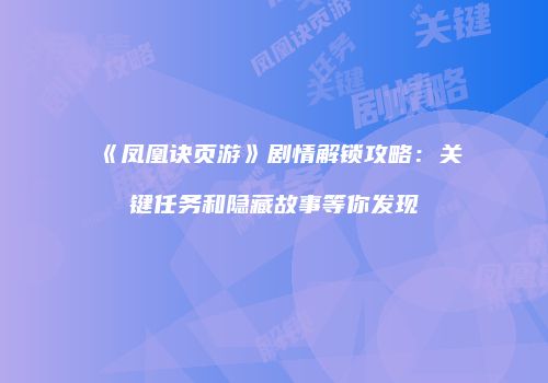 《凤凰诀页游》剧情解锁攻略：关键任务和隐藏故事等你发现