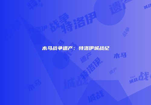 木马战争遗产：特洛伊城战纪
