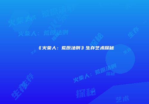 《火柴人：荒原法则》生存艺术探秘