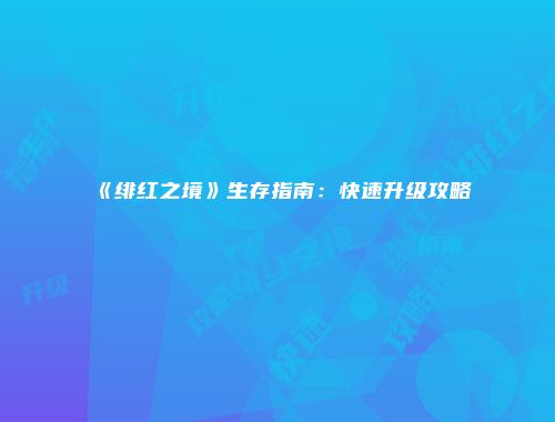 《绯红之境》生存指南：快速升级攻略