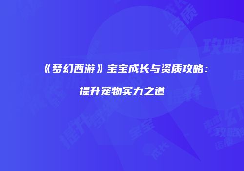 《梦幻西游》宝宝成长与资质攻略：提升宠物实力之道