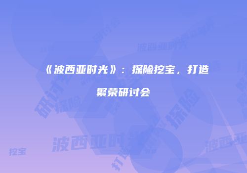 《波西亚时光》：探险挖宝，打造繁荣研讨会