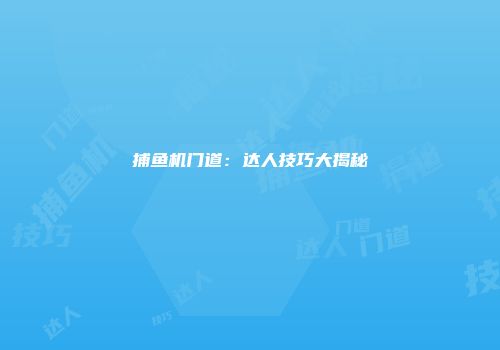 捕鱼机门道：达人技巧大揭秘