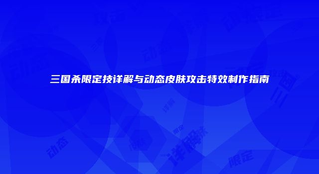 三国杀限定技详解与动态皮肤攻击特效制作指南