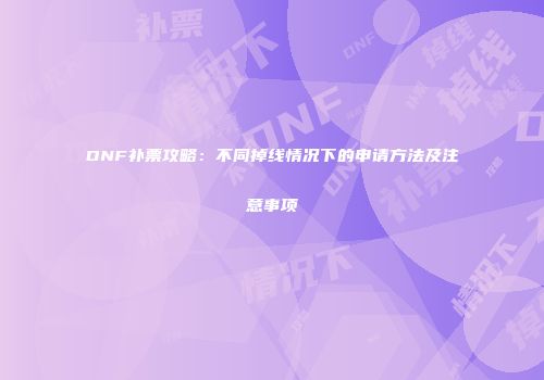 DNF补票攻略：不同掉线情况下的申请方法及注意事项