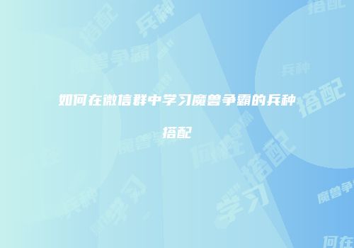 如何在微信群中学习魔兽争霸的兵种搭配