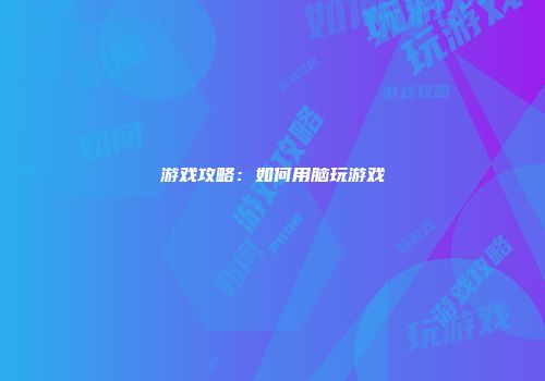 游戏攻略：如何用脑玩游戏