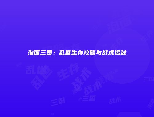 泡面三国：乱世生存攻略与战术揭秘