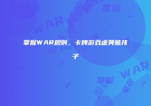 掌握WAR规则，卡牌游戏虐哭熊孩子